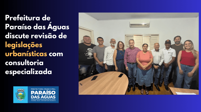 Planejamento Urbano: Paraíso das Águas inicia revisão do Plano Diretor e de códigos de obras para organizar crescimento da cidade