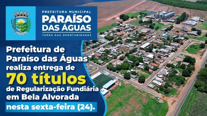 Prefeitura de Paraíso das Águas entrega 70 títulos de regularização fundiária no distrito de Bela Alvorada nesta sexta-feira