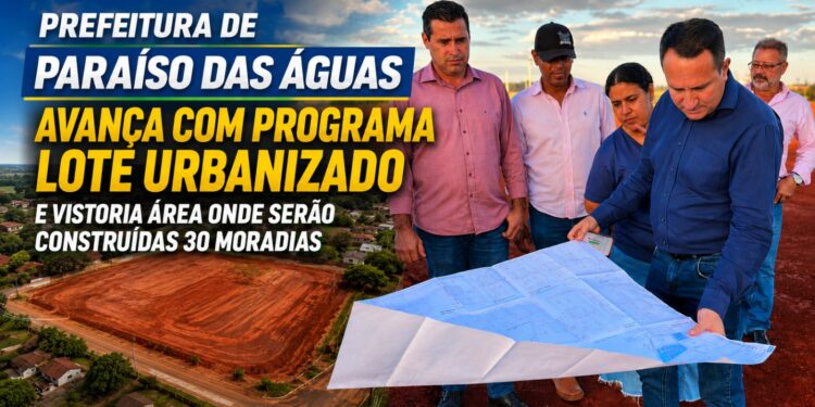 Prefeitura de Paraíso das Águas avança com Programa Lote Urbanizado e vistoria área para construção de 30 moradias