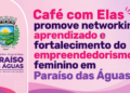 Paraíso das Águas realiza edição do “Café com Elas” focado no fortalecimento do empreendedorismo feminino